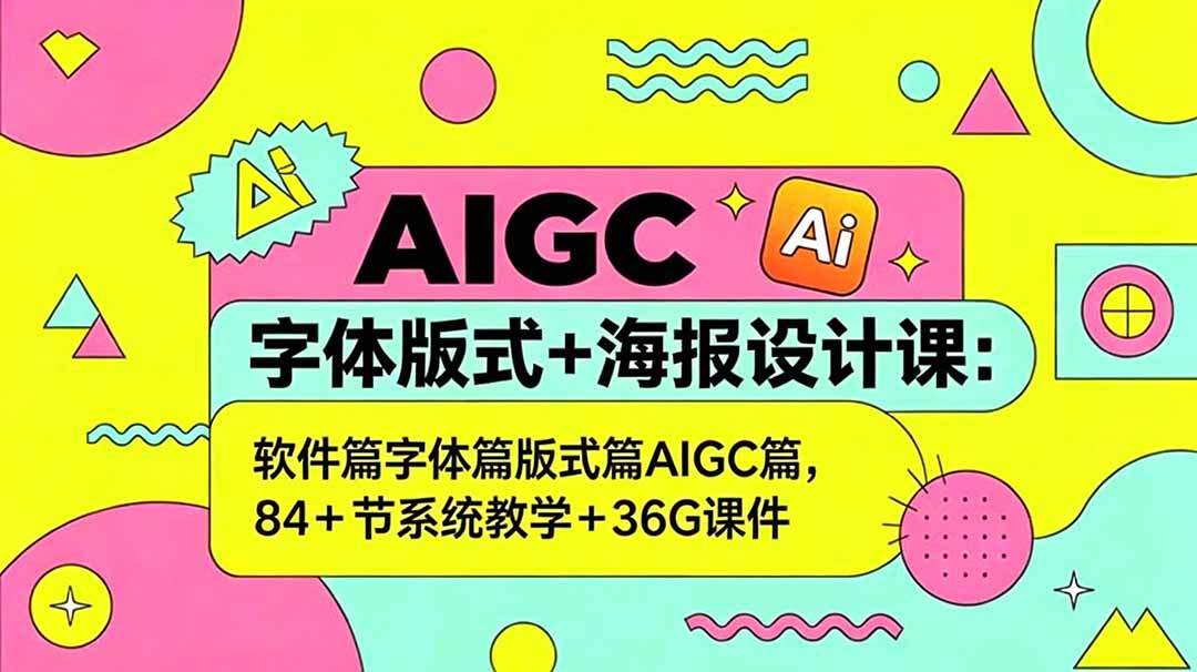 AIGC字体版式+海报设计课：软件篇字体篇版式篇AIGC篇，系统教学+36G课件-无畏轻创
