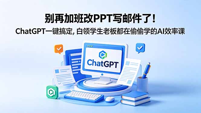 别再加班改PPT写邮件了！ChatGPT一键搞定，白领学生老板都在偷偷学的AI效率课-无畏轻创