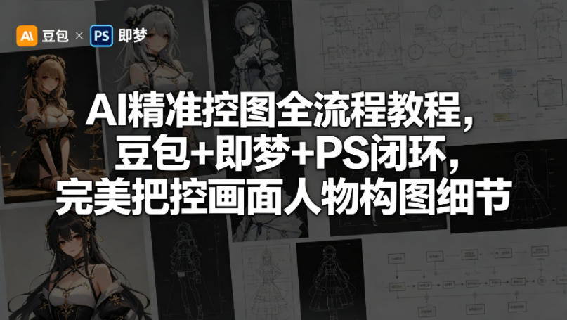AI精准控图全流程教程，豆包+即梦+PS闭环，完美把控画面人物构图细节-无畏轻创