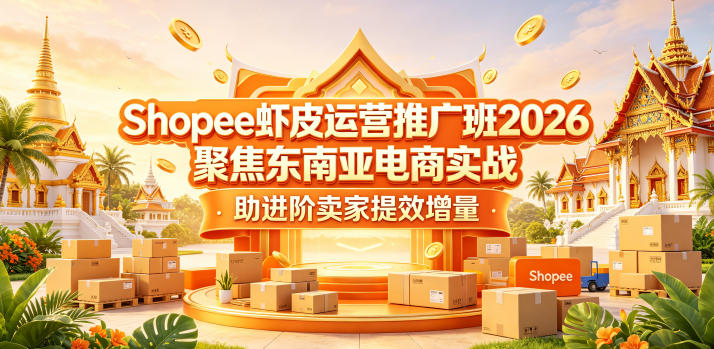 Shopee虾皮运营推广班2026，聚焦东南亚电商实战，助进阶卖家提效增量-无畏轻创