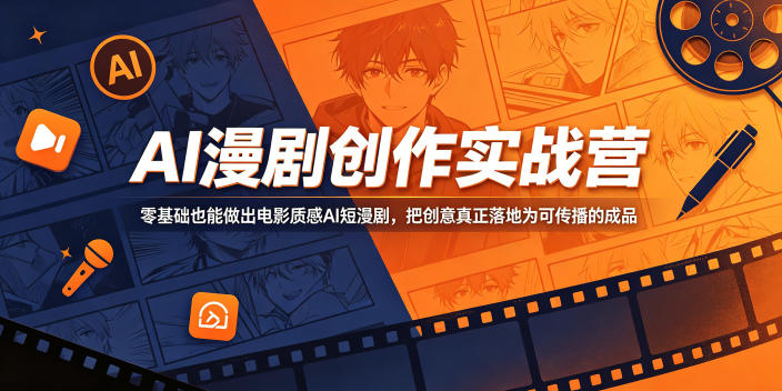 AI漫剧创作实战营，零基础也能做出电影质感AI短漫剧，把创意真正落地为可传播的成品-无畏轻创