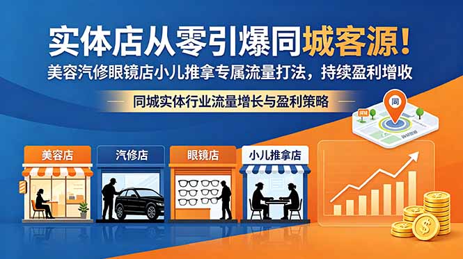 实体店从零引爆同城客源！美容汽修眼镜店小儿推拿专属流量打法，持续盈利增收-无畏轻创