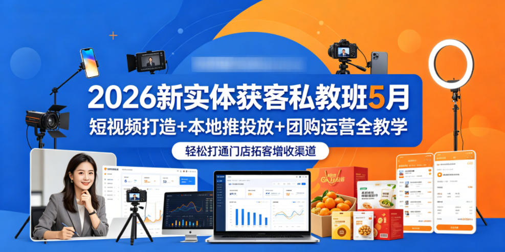 2026新实体获客私教班5月，短视频打造+本地推投放+团购运营全教学，轻松打通门店拓客增收渠道-无畏轻创