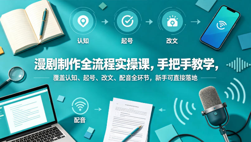 漫剧制作全流程实操课，手把手教学，覆盖认知、起号、改文、配音全环节，新手可直接落地-无畏轻创