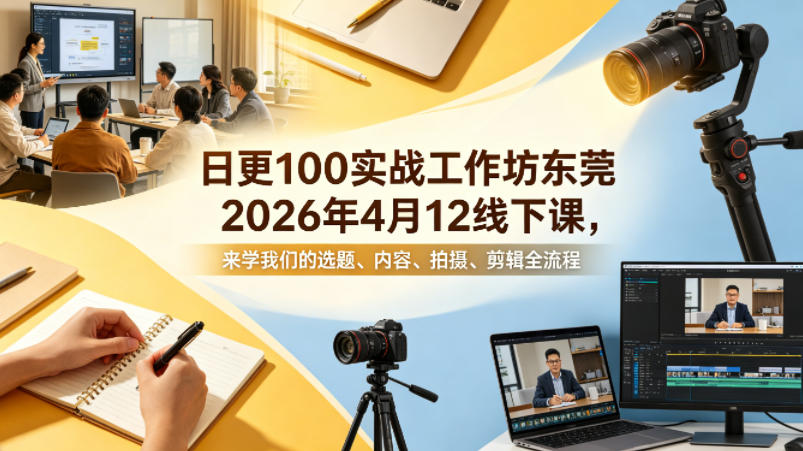 日更100实条‬战工作坊东莞2026年4月12线下课，来学我们的选题、内容、拍摄、剪辑全流程-无畏轻创