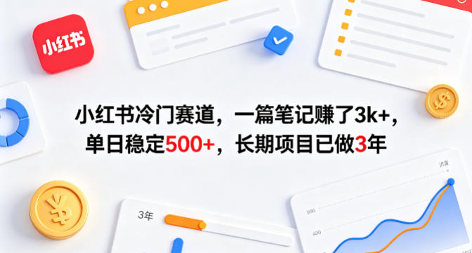 小红书冷门赛道，一篇笔记賺了3k+，单日稳定500+，长期项目已做3年【揭秘】-无畏轻创