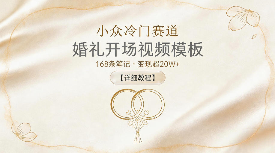 小众冷门赛道，婚礼开场视频模板，168条笔记，变现超20W+【详细教程】-无畏轻创