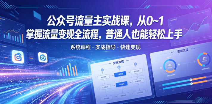 公众号流量主实战课，从0~1掌握流量变现全流程，普通人也能轻松上手-无畏轻创