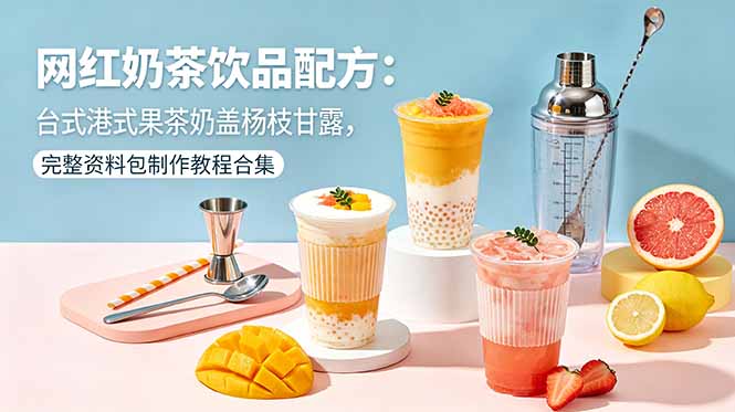网红奶茶饮品配方：台式港式果茶奶盖杨枝甘露，完整资料包制作教程合集-无畏轻创