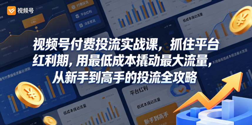 视频号付费投流实战课，抓住平台红利期，用最低成本撬动最大流量，从新手到高手的投流全攻略-无畏轻创