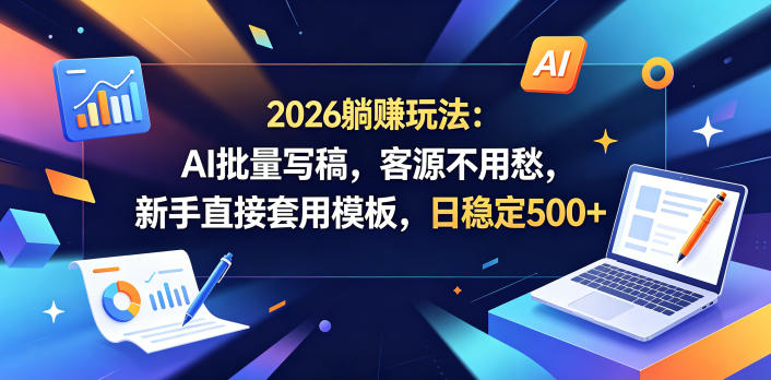 2026躺賺玩法：AI批量写稿，客源不用愁，新手直接套用模板，日稳定500+【揭秘】-无畏轻创