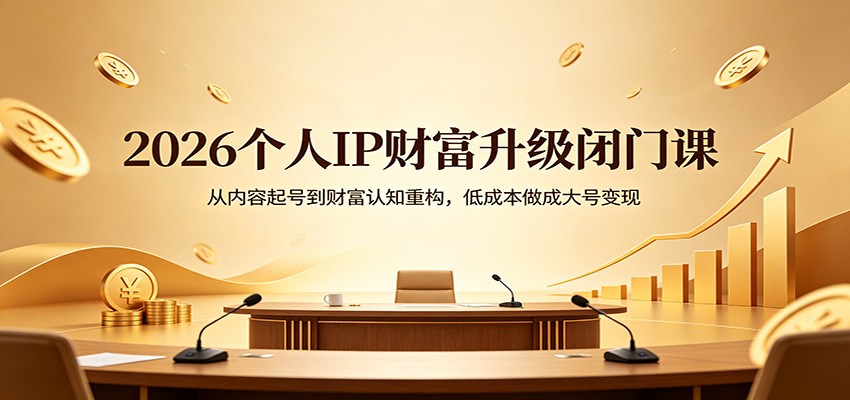 2026个人IP财富升级闭门课：从内容起号到财富认知重构，低成本做成大号变现-无畏轻创