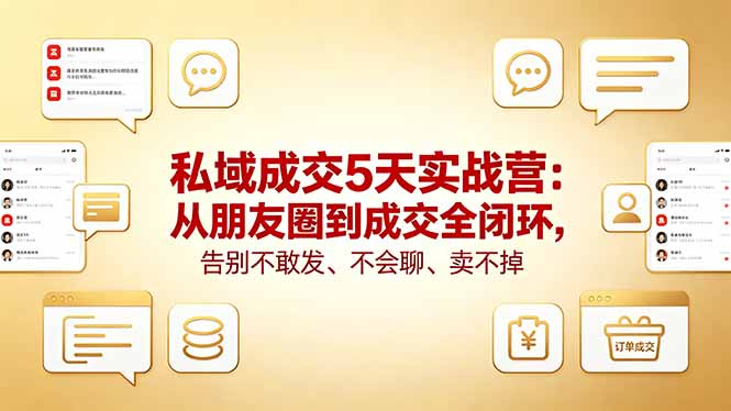 私域成交5天实战营：从朋友圈到成交全闭环，告别不敢发、不会聊、卖不掉-无畏轻创