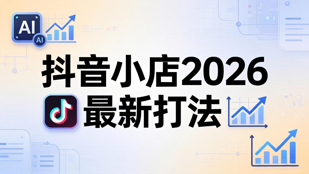 抖音小店2026最新打法-更新2026：从入驻到爆款裂变，李老师拆解拼上抖+1688铺货全流程-无畏轻创