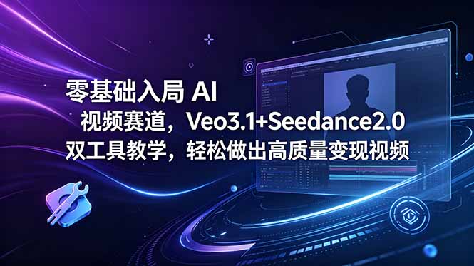 零基础入局 AI 视频赛道，Veo3.1+Seedance2.0 双工具教学，轻松做出高质量变现视频-无畏轻创