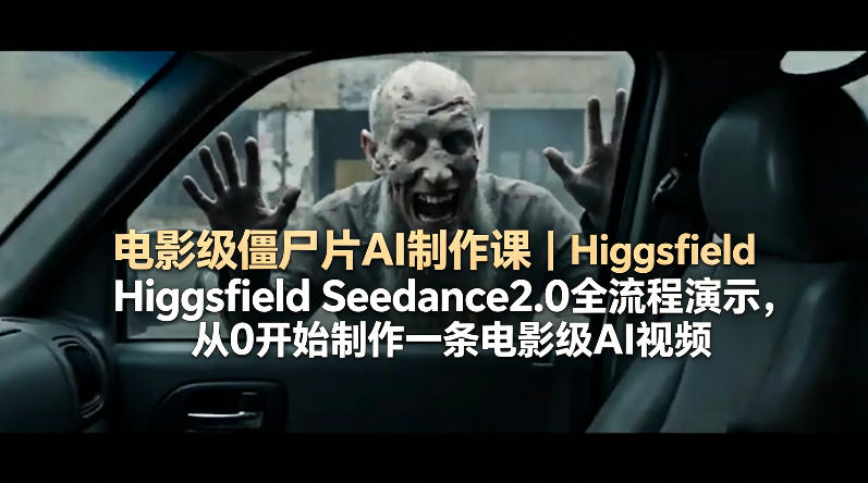 电影级僵尸片AI制作课｜Higgsfield Seedance2.0全流程演示，从0开始制作一条电影级AI视频-无畏轻创