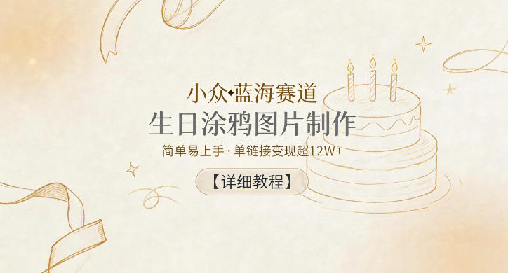 小众蓝海赛道，生日涂鸦图片制作，简单易上手，单链接变现超12W+【详细教程】-无畏轻创