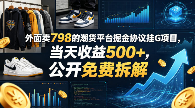 外面卖798的潮货平台掘金协议挂G项目，当天收益500+，公开免费拆解【揭秘】-无畏轻创