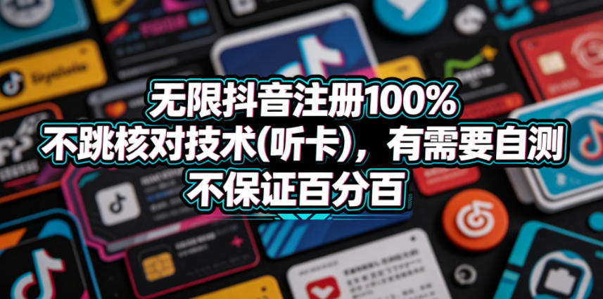 无限抖音注册100%不跳核对技术(听卡)，有需要自测，不保证百分百-无畏轻创