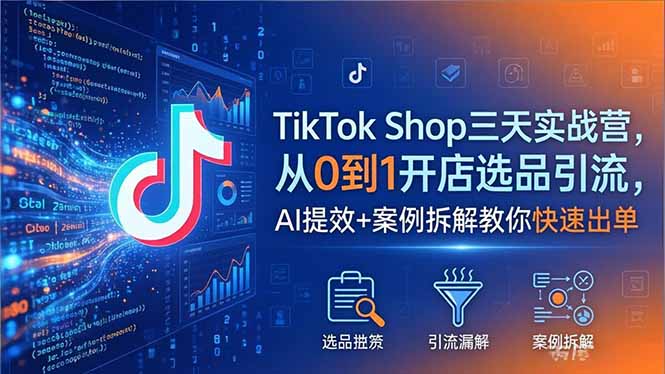 TikTok Shop三天实战营2026年5月，从0到1开店选品引流，AI提效+案例拆解教你快速出单-无畏轻创