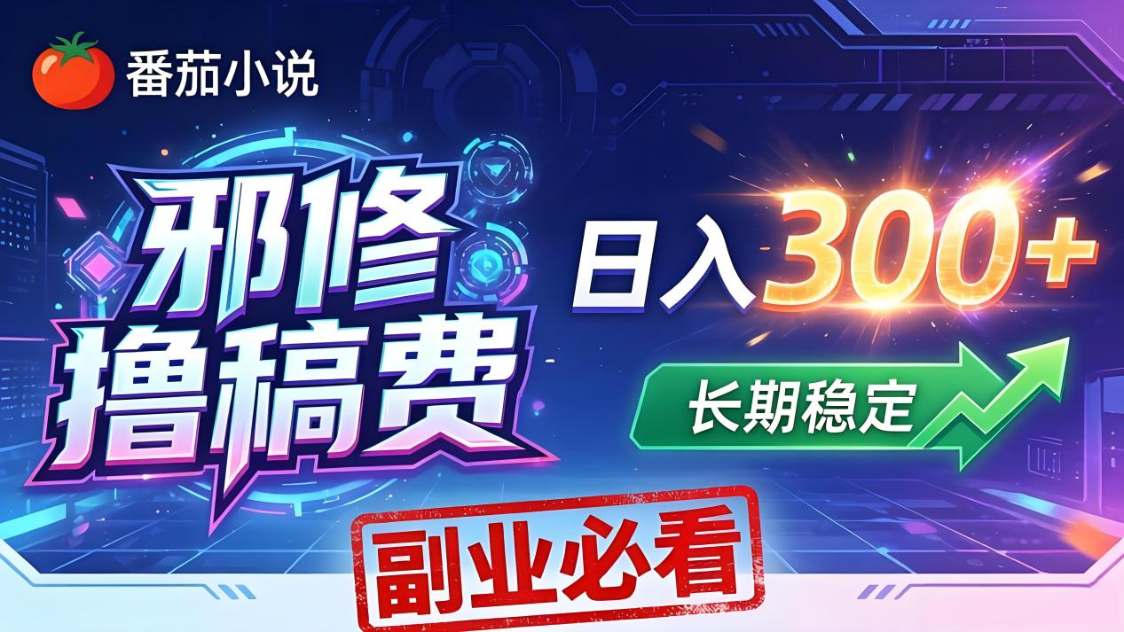 番茄邪修撸稿费，日入300+，每天 20 分钟！0 门槛躺赚，小白副业首选！-无畏轻创