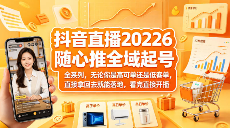 抖音直播2026随心推全域起号全系列，无论你是高可单还是低客单，直接拿回去就能落地，看完直接开播-无畏轻创