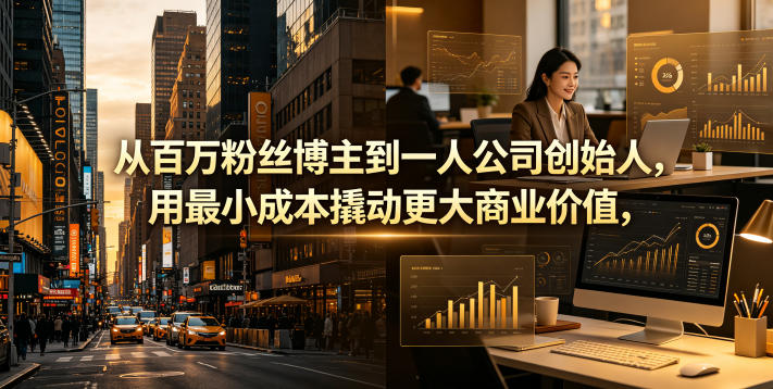 从百万粉丝博主到一人公司创始人，用最小成本撬动更大商业价值-无畏轻创