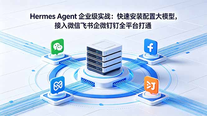Hermes Agent 企业级实战：快速安装配置大模型，接入微信飞书企微钉钉全平台打通-无畏轻创