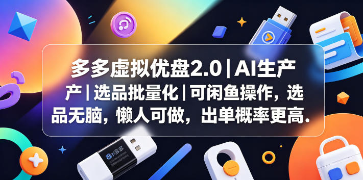多多虚拟优盘2.0丨AI生产丨选品批量化丨可闲鱼操作，选品无脑，懒人可做，出单概率更高-无畏轻创