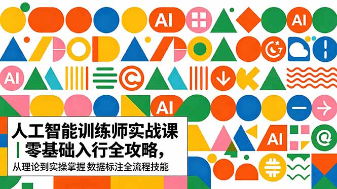 AI人工智能 训练师实战课｜零基础入行全攻略，从理论到实操掌握数据标注全流程技能-无畏轻创