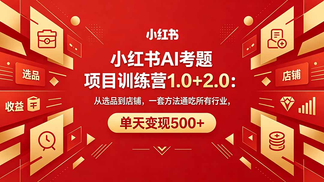 黄岛主小红书AI考题项目训练营1.0+2.0：从选品到店铺，一套方法通吃所有行业，单天变现500+-无畏轻创
