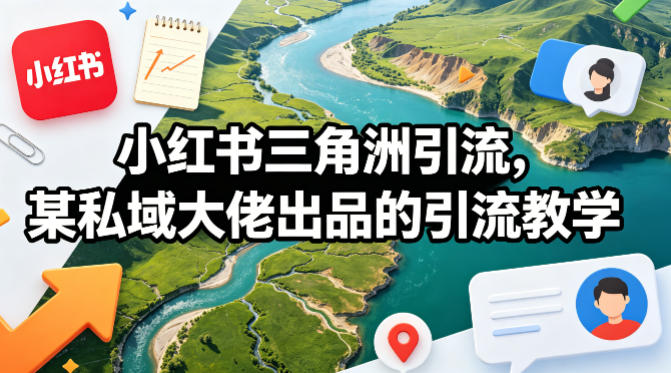小红书三角洲引流，某私域大佬出品的引流教学-无畏轻创