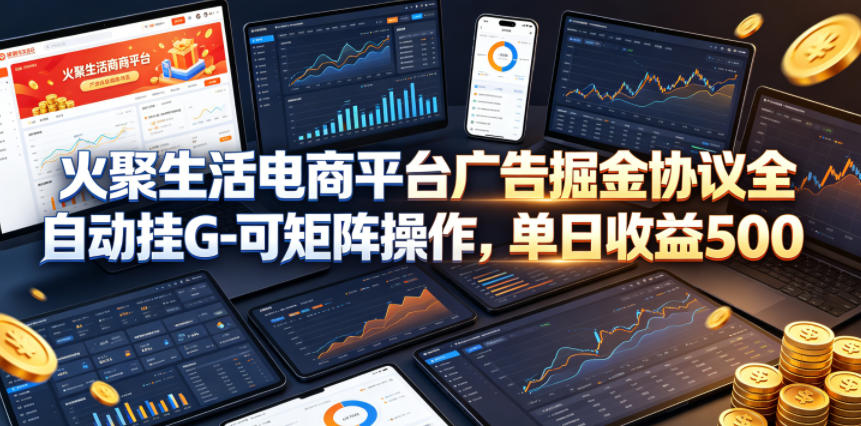 火聚生活电商平台广告掘金协议全自动挂G-可矩阵操作，单日收益5张+【揭秘】-无畏轻创