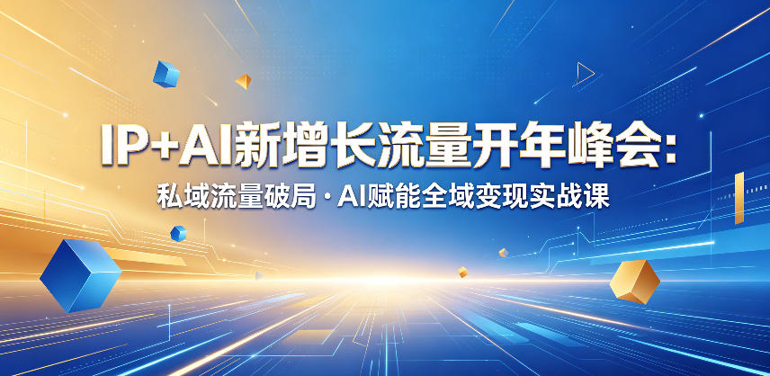 IP+AI新增长流量开年峰会：私域流量破局・AI赋能全域变现实战课-无畏轻创