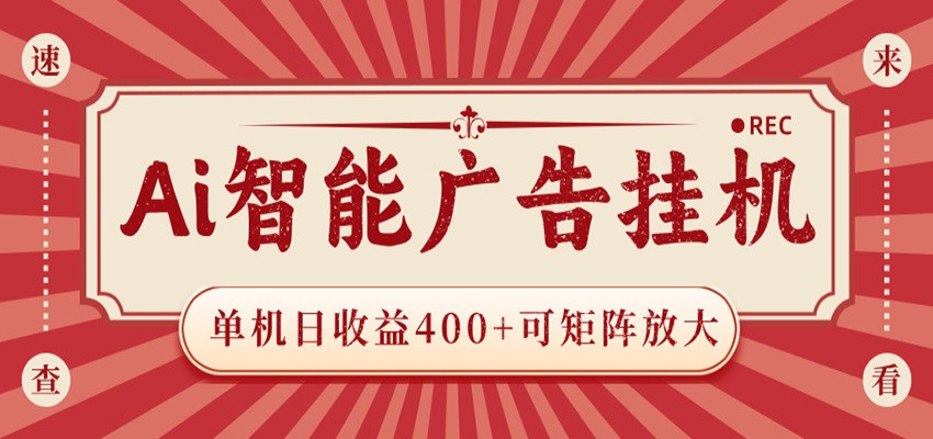 AI智能广告挂机 单机日收益400+ 可矩阵放大 设备越多收益越大 背靠大平台 绿色稳定-无畏轻创