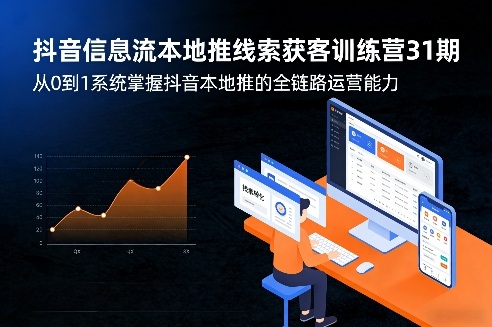 抖音信息流本地推线索获客训练营31期，从0到1系统掌握抖音本地推的全链路运营能力(更新0421)-无畏轻创