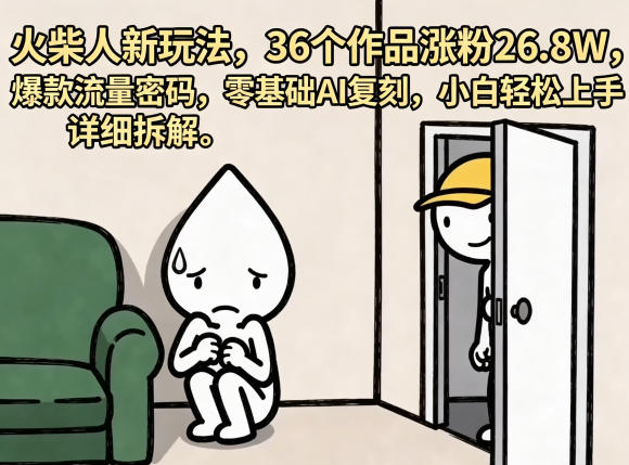 火柴人新玩法，36个作品涨粉26.8W，爆款流量密码，零基础AI复刻，小白轻松上手，详细拆解-无畏轻创