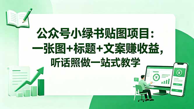公众号小绿书贴图项目：一张图+标题+文案赚收益，听话照做一站式教学-无畏轻创