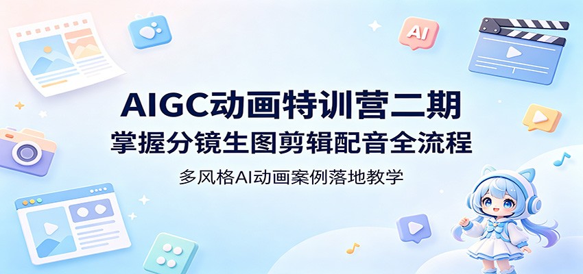 AIGC动画特训营二期：掌握分镜生图剪辑配音全流程，多风格AI动画案例落地教学-无畏轻创