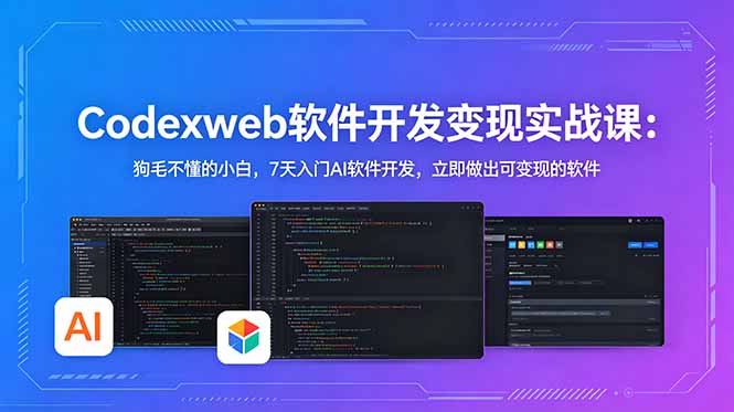 CodexWeb软件开发变现实战课：狗毛不懂的小白，7天入门AI软件开发，立即做出可变现的软件-无畏轻创