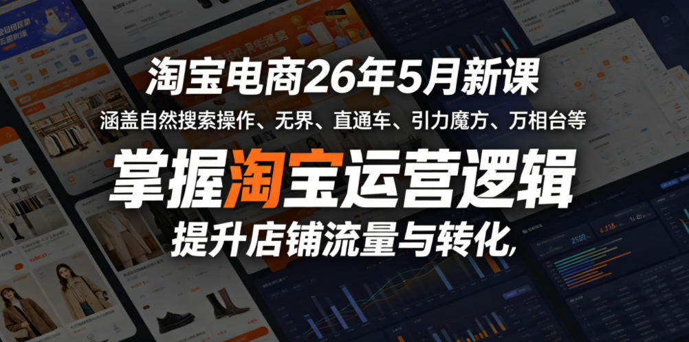 淘宝电商26年5月新课，涵盖自然搜索操作、无界、直通车、引力魔方、万相台等，掌握淘宝运营逻辑，提升店铺流量与转化-无畏轻创
