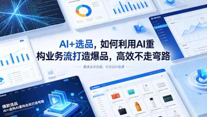 AI+选品，如何利用AI重构业务流打造爆品，高效不走弯路-无畏轻创