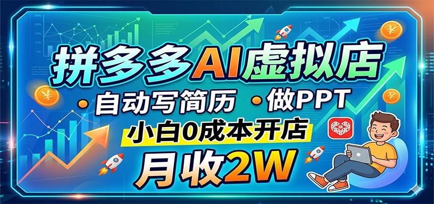 拼多多AI虚拟店，自动写简历做PPT，小白0成本开店，月收2W稳如狗-无畏轻创