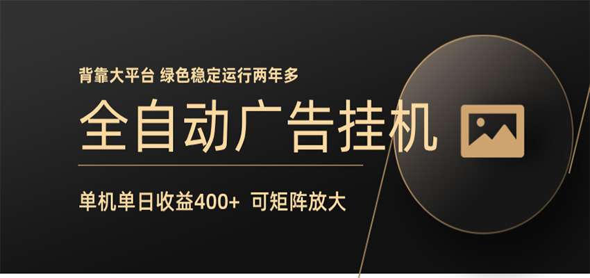 全自动广告联盟挂机 单机日收益400+ 无需人工看守 可矩阵放大 稳定输出两年多-无畏轻创