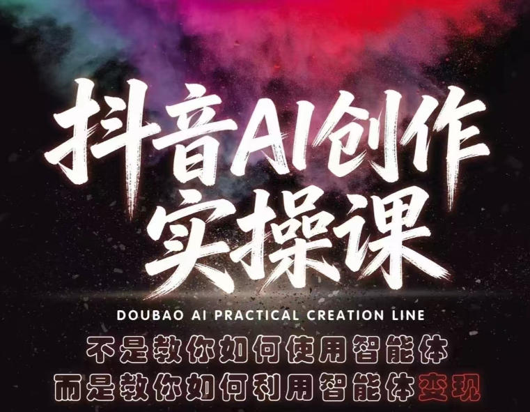 抖音AI创作实操课，不是教你如何使用智能体而是教你如何利用智能体变现(更新5月)-无畏轻创