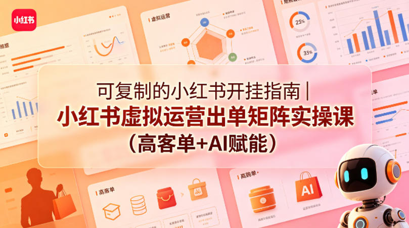 可复制的小红书开挂指南｜小红书虚拟运营出单矩阵实操课(高客单+AI赋能)-无畏轻创