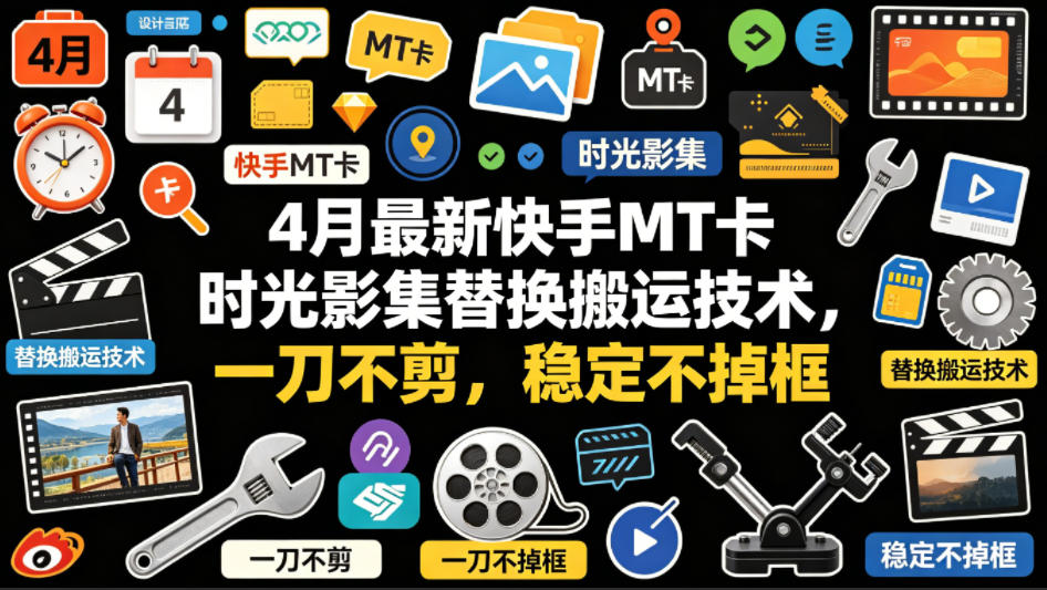4月最新快手MT卡时光影集替换搬运技术，一刀不剪，稳定不掉框-无畏轻创