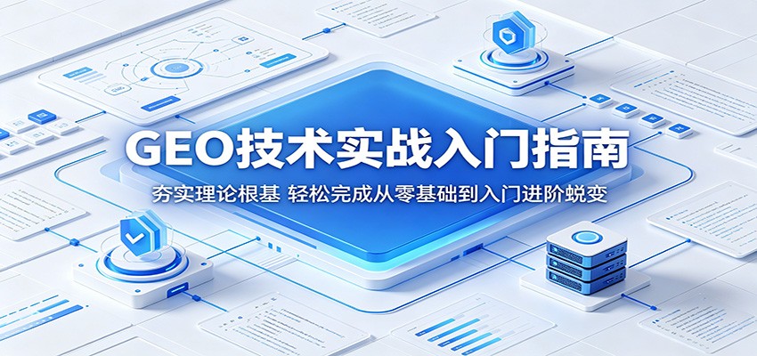 GEO技术实战入门指南：夯实理论根基，轻松完成从零基础到入门进阶蜕变-无畏轻创