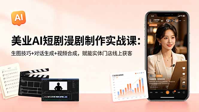 美业AI短剧漫剧制作实战课：生图技巧+对话生成+视频合成，赋能实体门店线上获客-无畏轻创