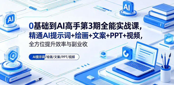 0基础到AI高手第3期全能实战课，精通AI提示词+绘画+文案+PPT+视频，全方位提升效率与副业收益-无畏轻创